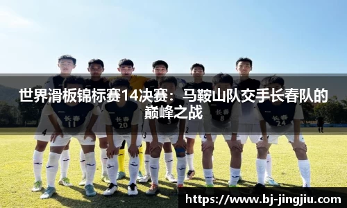世界滑板锦标赛14决赛：马鞍山队交手长春队的巅峰之战