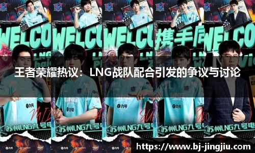 王者荣耀热议：LNG战队配合引发的争议与讨论