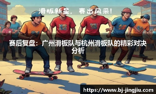 赛后复盘：广州滑板队与杭州滑板队的精彩对决分析