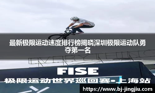 最新极限运动速度排行榜揭晓深圳极限运动队勇夺第一名
