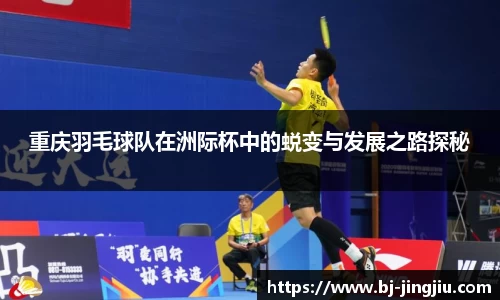 重庆羽毛球队在洲际杯中的蜕变与发展之路探秘