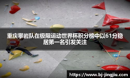 重庆攀岩队在极限运动世界杯积分榜中以61分稳居第一名引发关注