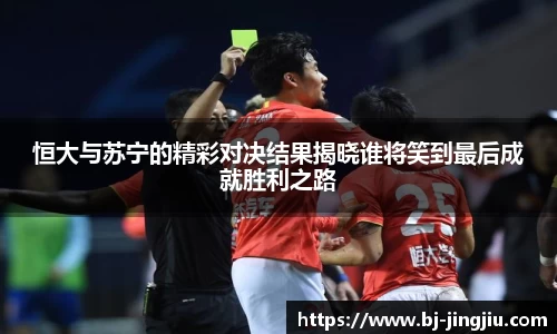 恒大与苏宁的精彩对决结果揭晓谁将笑到最后成就胜利之路