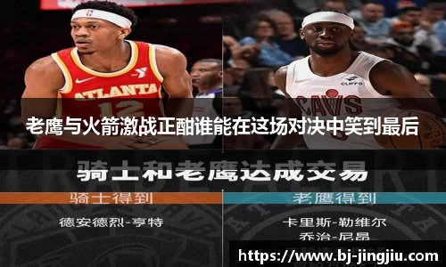 老鹰与火箭激战正酣谁能在这场对决中笑到最后