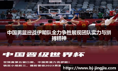 中国男篮迎战伊朗队全力争胜展现团队实力与拼搏精神